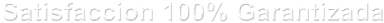 Satisfaccion 100% Garantizada